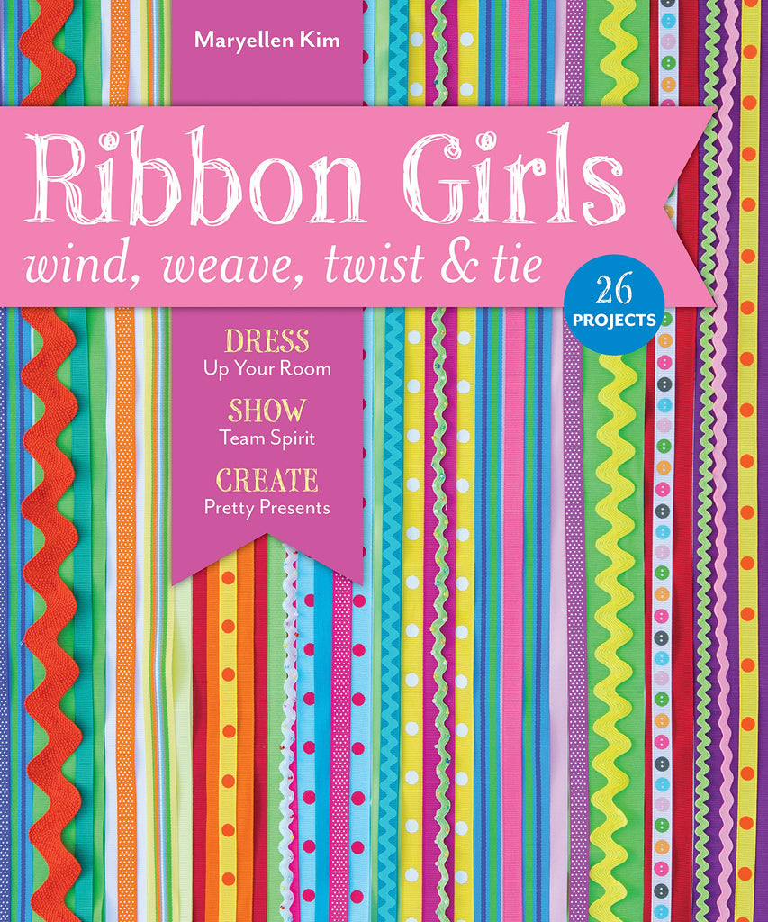Ribbon Girls - Wind, Weave, Twist & Tie: Dress Up Your Room • Show Team Spirit • Create Pretty Presents