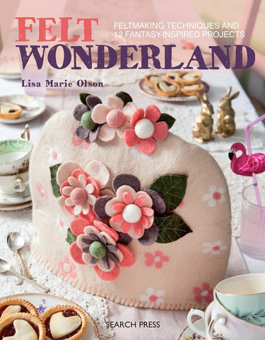 Felt Wonderland: Feltmaking techniques and 12 fantasy-inspired projects Book