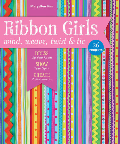 Ribbon Girls - Wind, Weave, Twist & Tie: Dress Up Your Room • Show Team Spirit • Create Pretty Presents