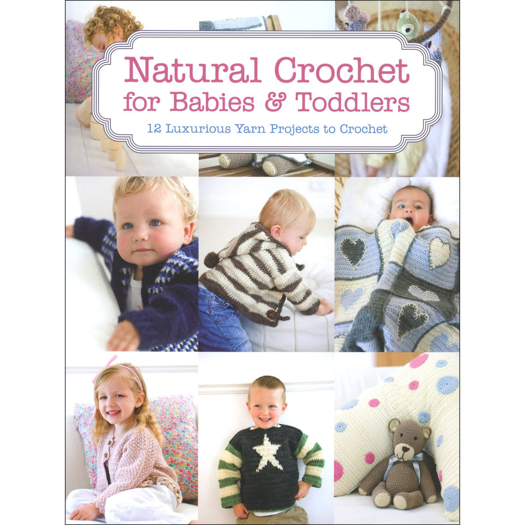 Natural Crochet for Babies & Toddlers: 12 Luxurious Yarn Projects to Crochet